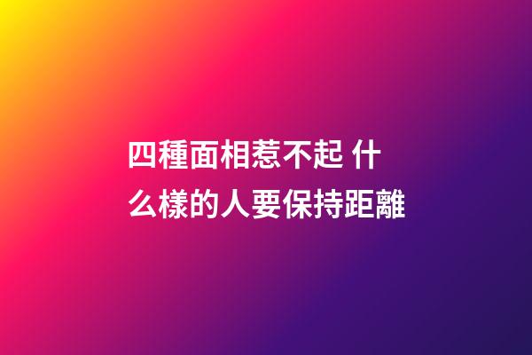 四種面相惹不起 什么樣的人要保持距離